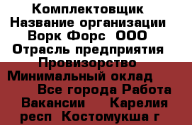 Комплектовщик › Название организации ­ Ворк Форс, ООО › Отрасль предприятия ­ Провизорство › Минимальный оклад ­ 35 000 - Все города Работа » Вакансии   . Карелия респ.,Костомукша г.